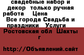 свадебные набор и декор (только ручная работа) › Цена ­ 3000-4000 - Все города Свадьба и праздники » Услуги   . Ростовская обл.,Шахты г.